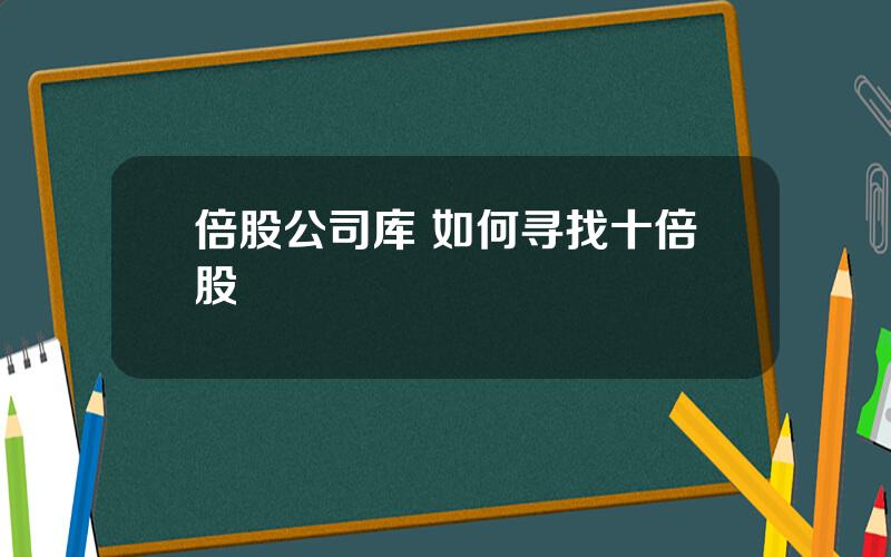 倍股公司库 如何寻找十倍股